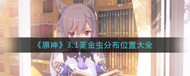 原神圣金虫在哪里？原神3.1圣金虫分布位置