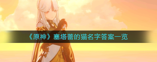 原神两只猫的名字叫什么?原神塞塔蕾的猫名字答案