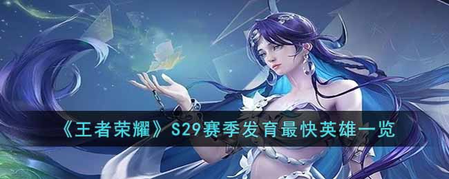 王者荣耀S29赛季什么英雄发育最快?王者荣耀S29赛季发育最快英雄一览
