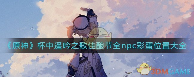 原神杯中遥吟之歌佳酿节npc彩蛋在哪里?杯中遥吟之歌佳酿节全npc彩蛋位置大全