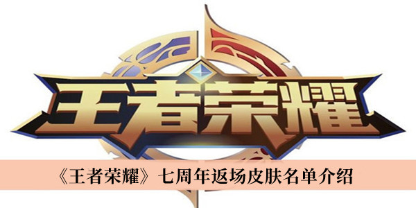 王者荣耀七周年返场皮肤有哪些？王者荣耀七周年返场皮肤一览