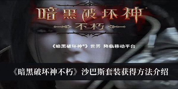 暗黑破坏神不朽沙巴斯套装怎么获得?暗黑破坏神不朽沙巴斯套装获得方法