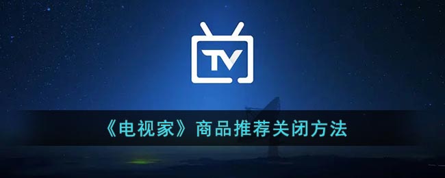 电视家怎么关闭推荐商品?电视家商品推荐关闭方法