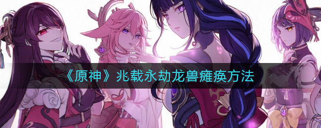 原神怎么让兆载永劫龙兽瘫痪?原神兆载永劫龙兽瘫痪方法