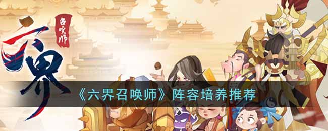六界召唤师阵容应该如何培养？六界召唤师阵容培养推荐