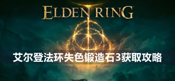 艾尔登法环失色锻造石3在哪 艾尔登法环失色锻造石3获取位置