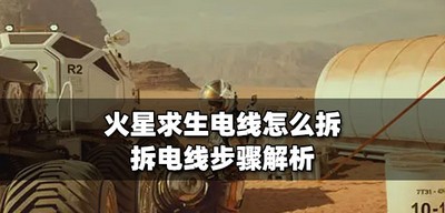 火星求生怎么拆电线 拆电线步骤介绍