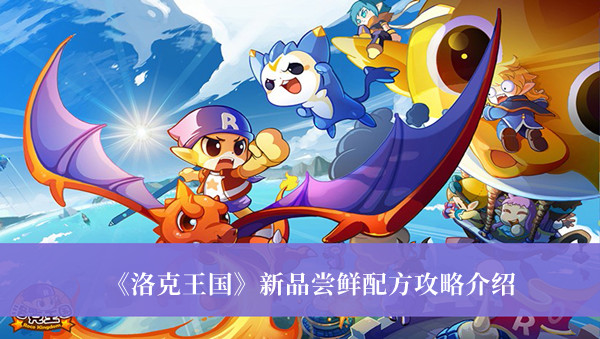 洛克王国新品尝鲜配方有什么？洛克王国新品尝鲜配方一览