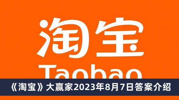 淘宝大赢家2023年8月7日答案是什么 淘宝大赢家2023年8月7日答案介绍