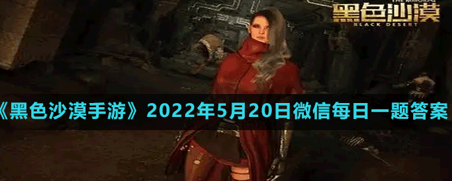 《黑色沙漠手游》2022年5月20日微信每日一题答案