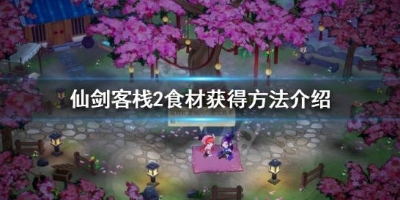 《仙剑客栈2》游戏中食材怎么获得 食材获得方法
