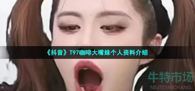 《抖音》T97咖啡大嘴妹个人资料介绍