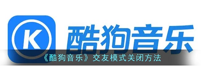 酷狗音乐交友功能怎么关闭-酷狗音乐交友模式关闭方法