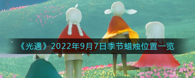 光遇9.7季节蜡烛在哪-9月7日季节蜡烛位置一览2022