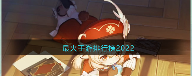 最火手游排行榜2022-最热手游游戏排行榜2022年前十名