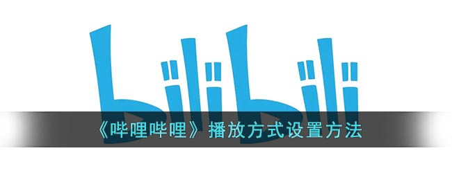b站怎么设置播放方式-哔哩哔哩播放方式设置方法