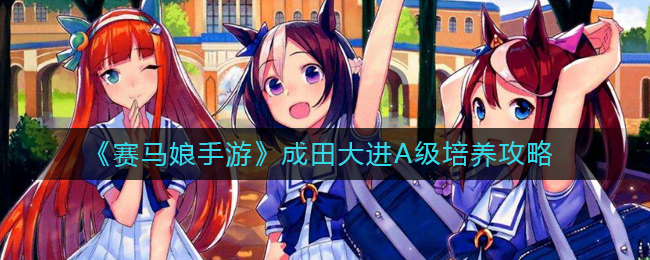 赛马娘手游成田大进A级怎么养-成田大进A级培养攻略