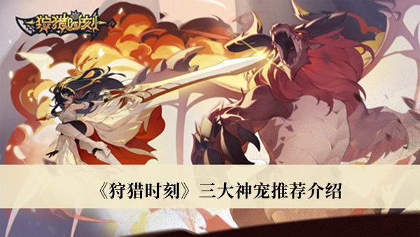 狩猎时刻宠物怎么获得?狩猎时刻三大神宠推荐