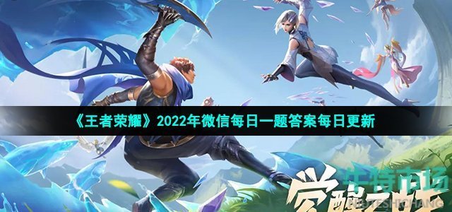 《王者荣耀》2022年6月18日微信每日一题答案