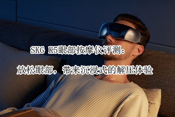 SKG K5眼部按摩仪曝光！官方：放松眼部，带来沉浸式的解压体验