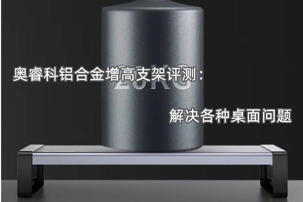 奥睿科铝合金增高支架评测：解决各种桌面问题