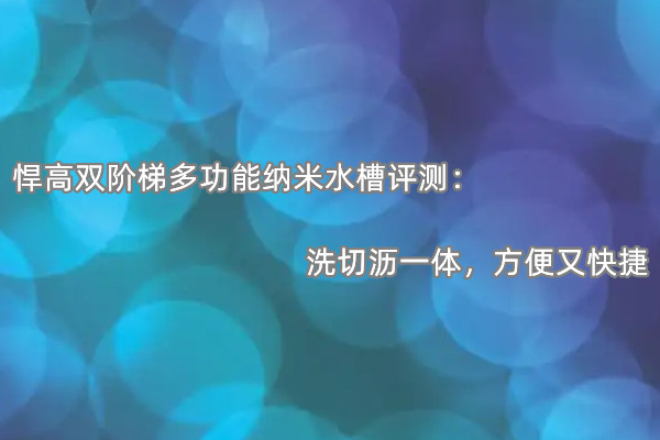 悍高双阶梯多功能纳米水槽首发测评：洗切沥一体，方便又快捷