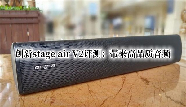 创新stage air V2首发测评：带来高品质音频