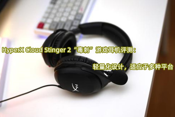 HyperX Cloud Stinger 2毒刺游戏耳机评测：轻量化设计，适应于多种平台