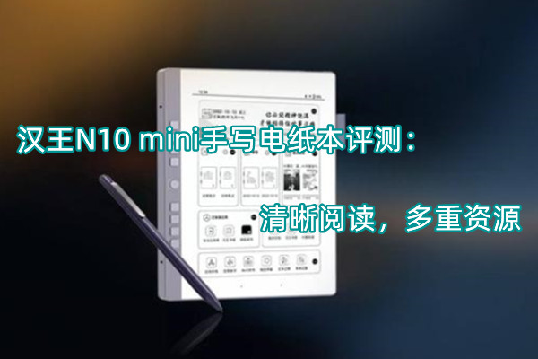 汉王N10 mini手写电纸本首发测评：清晰阅读，多重资源