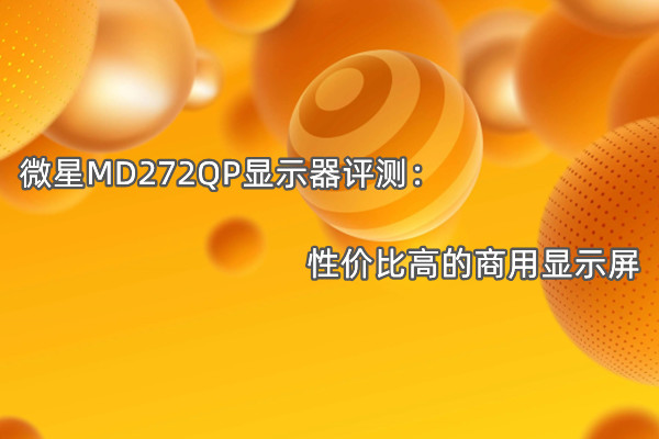 微星MD272QP显示器曝光！官方：性价比高的商用显示屏