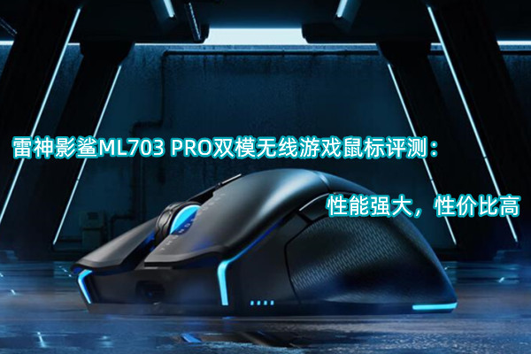 雷神影鲨ML703 PRO双模无线游戏鼠标曝光！官方：性能强大，性价比高