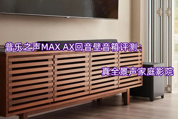 普乐之声MAX AX回音壁音箱评测：真全景声家庭影院