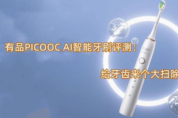 有品PICOOC AI智能牙刷评测：给牙齿来个大扫除