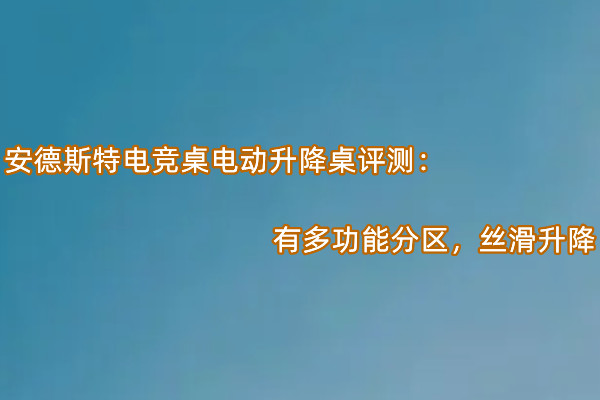 安德斯特电竞桌电动升降桌首发测评：有多功能分区，丝滑升降