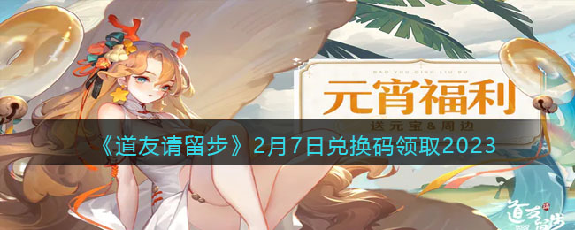 道友请留步2年2月7日兑换码收到2023 道友请留步2年2月7日兑换码收到2023攻略