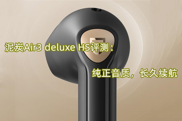 泥炭Air3 deluxe HS首发测评：纯正音质，长久续航