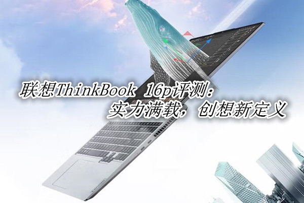 联想ThinkBook 16p 2022曝光！官方：实力满载，创想新定义