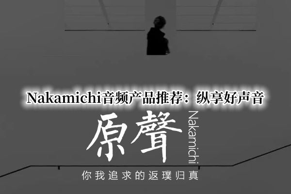 Nakamichi音频产品推荐：纵享好声音