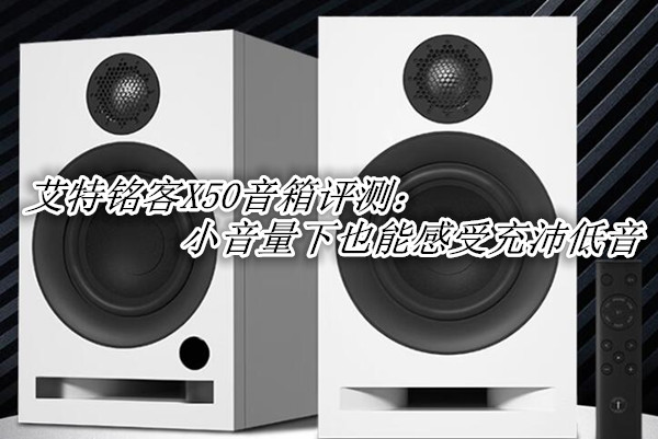 艾特铭客X50音箱评测：小音量下也能感受充沛低音