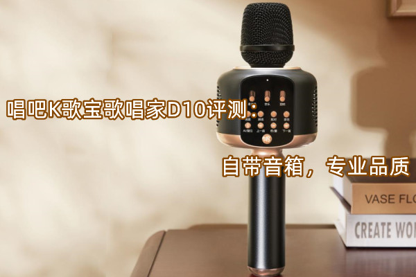 唱吧K歌宝歌唱家D10首发测评：自带音箱，专业品质