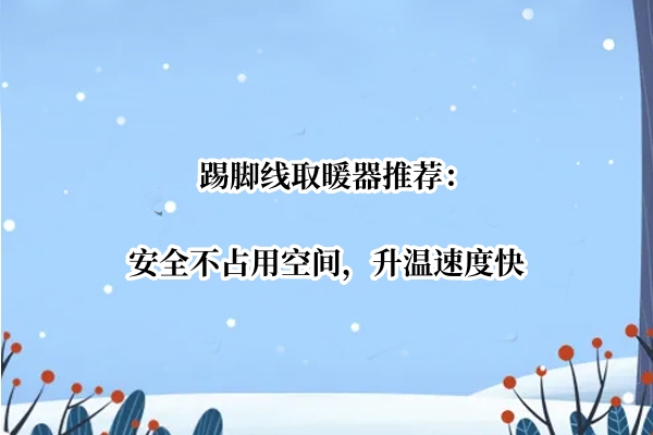 踢脚线取暖器推荐：安全不占用空间，升温速度快
