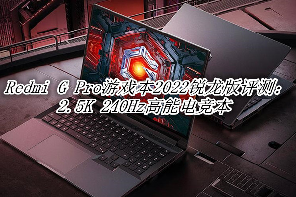 Redmi G Pro游戏本2022锐龙版评测：2.5K 240Hz高能电竞本