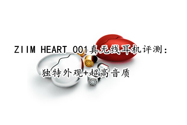 ZIIM HEART 001真无线耳机评测：独特外观+超高音质