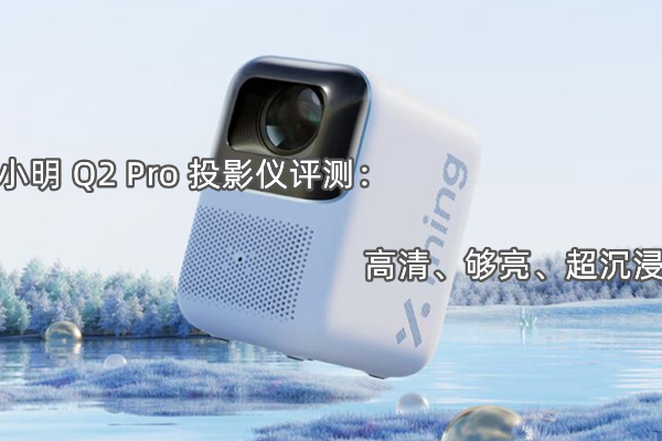 小明 Q2 Pro 投影仪曝光！官方：高清、够亮、超沉浸