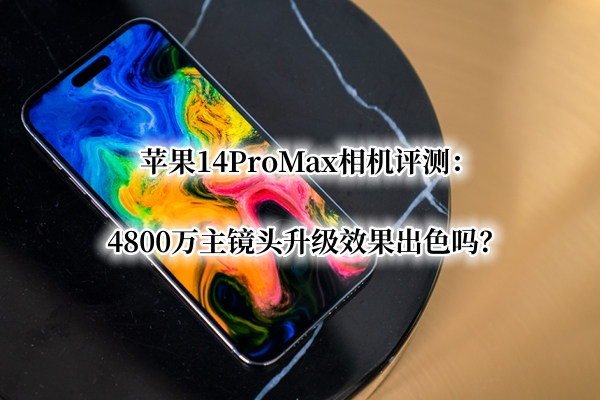 苹果14ProMax相机曝光！官方：4800万主镜头升级效果出色吗？
