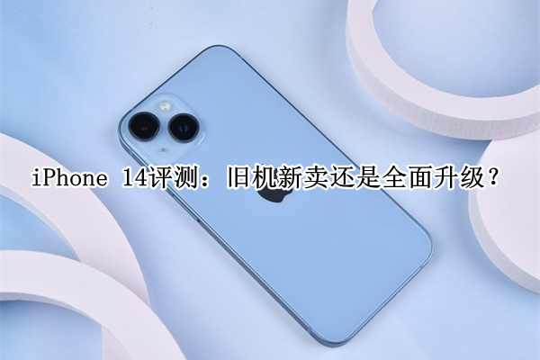 iPhone 14曝光！官方：旧机新卖还是全面升级？