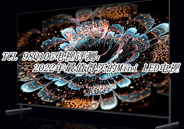 TCL 98Q10G电视首发测评：2022年最值得买的Mini LED电视