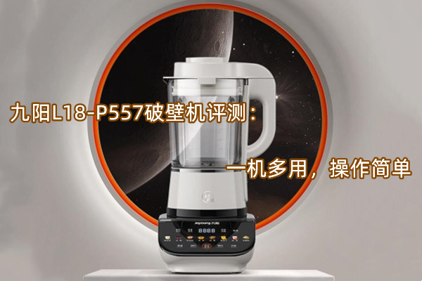 九阳L18-P557破壁机曝光！官方：一机多用，操作简单