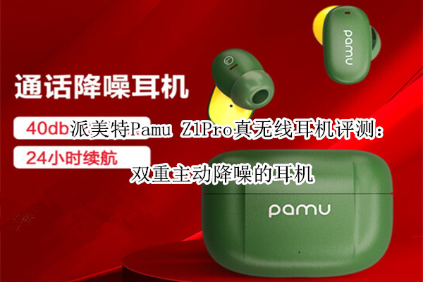 派美特Pamu Z1Pro真无线耳机评测：双重主动降噪的耳机