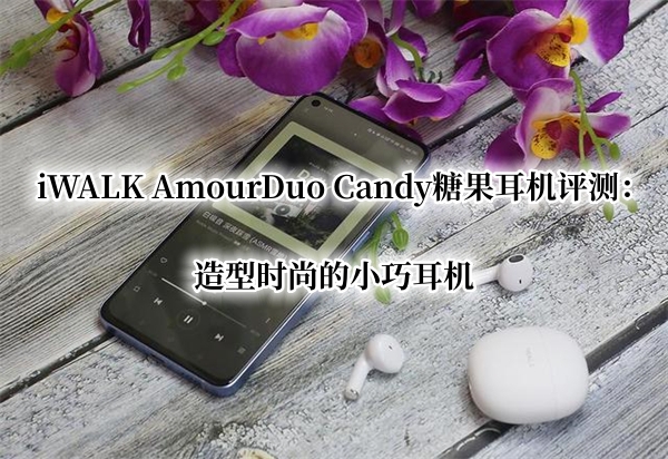 iWALK AmourDuo Candy糖果耳机首发测评：造型时尚的小巧耳机